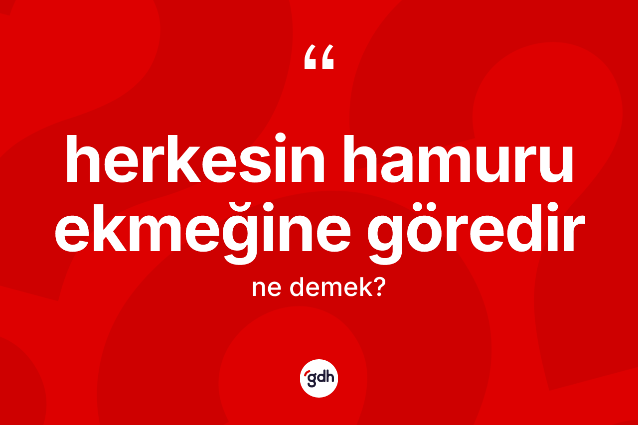 Herkesin hamuru ekmeğine göredir ne anlama gelir? Herkesin hamuru ekmeğine göredir sözü hangi durumlarda kullanılır?