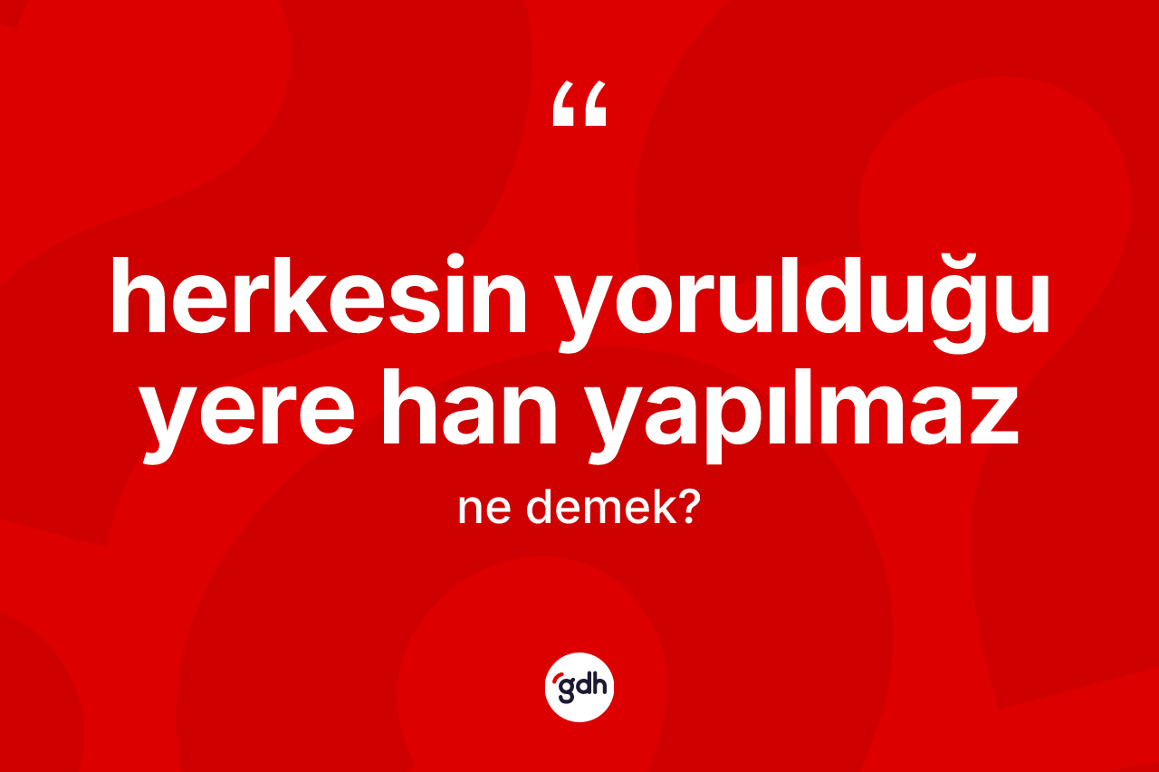 Herkesin yorulduğu yere han yapılmaz ifadesinin anlamı nedir?