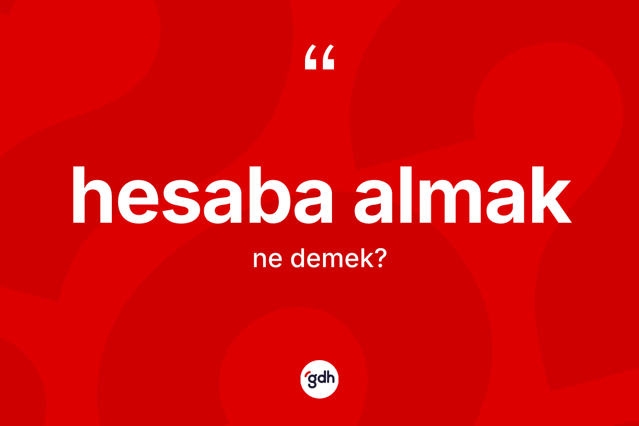 Hesaba almak sözü ne demektir? Hesaba almak ifadesi hangi durumlarda kullanılır?