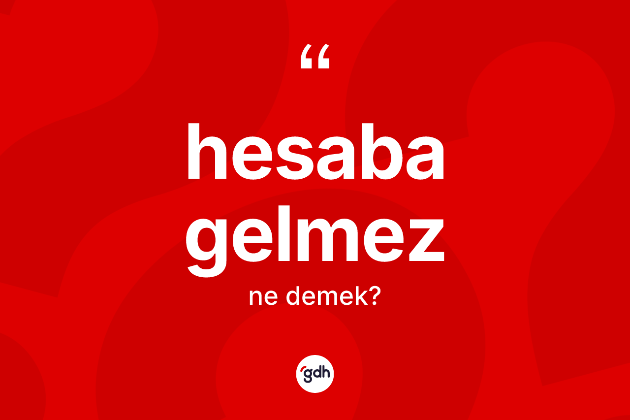 Hesaba gelmez ifadesinin anlamı nedir? Hesaba gelmez ifadesi hangi durumlarda kullanılır