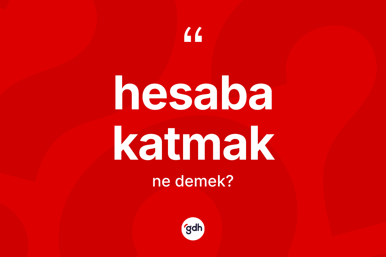 Hesaba katmak ifadesinin tanımı nedir? Hesaba katmak sözünün TDK anlamı nedir?