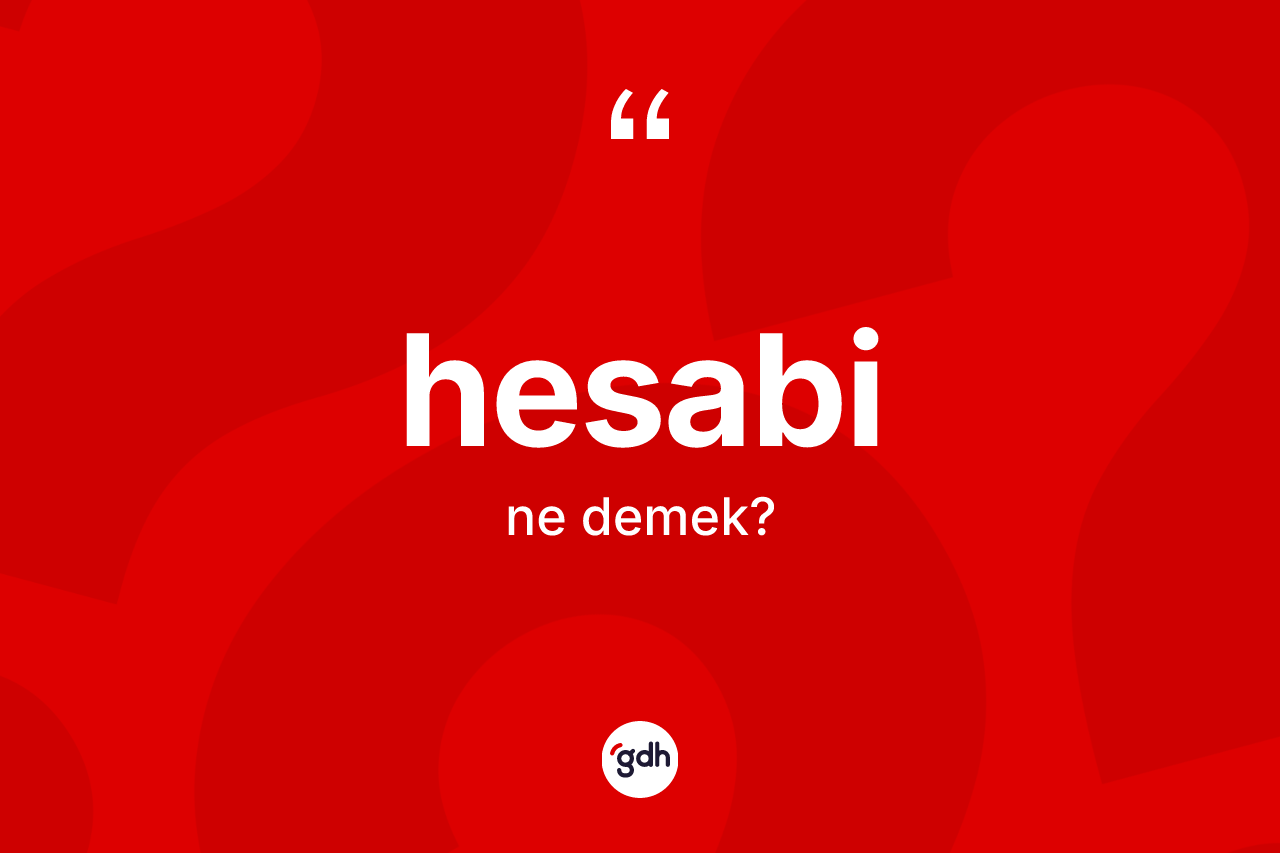 Hesabi kelimesinin anlamı nedir? Hesabi kelimesinin kaç farklı anlamı var?
