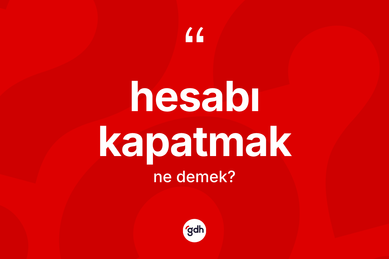 Hesabı kapatmak ifadesinin kısaca anlamı nedir?