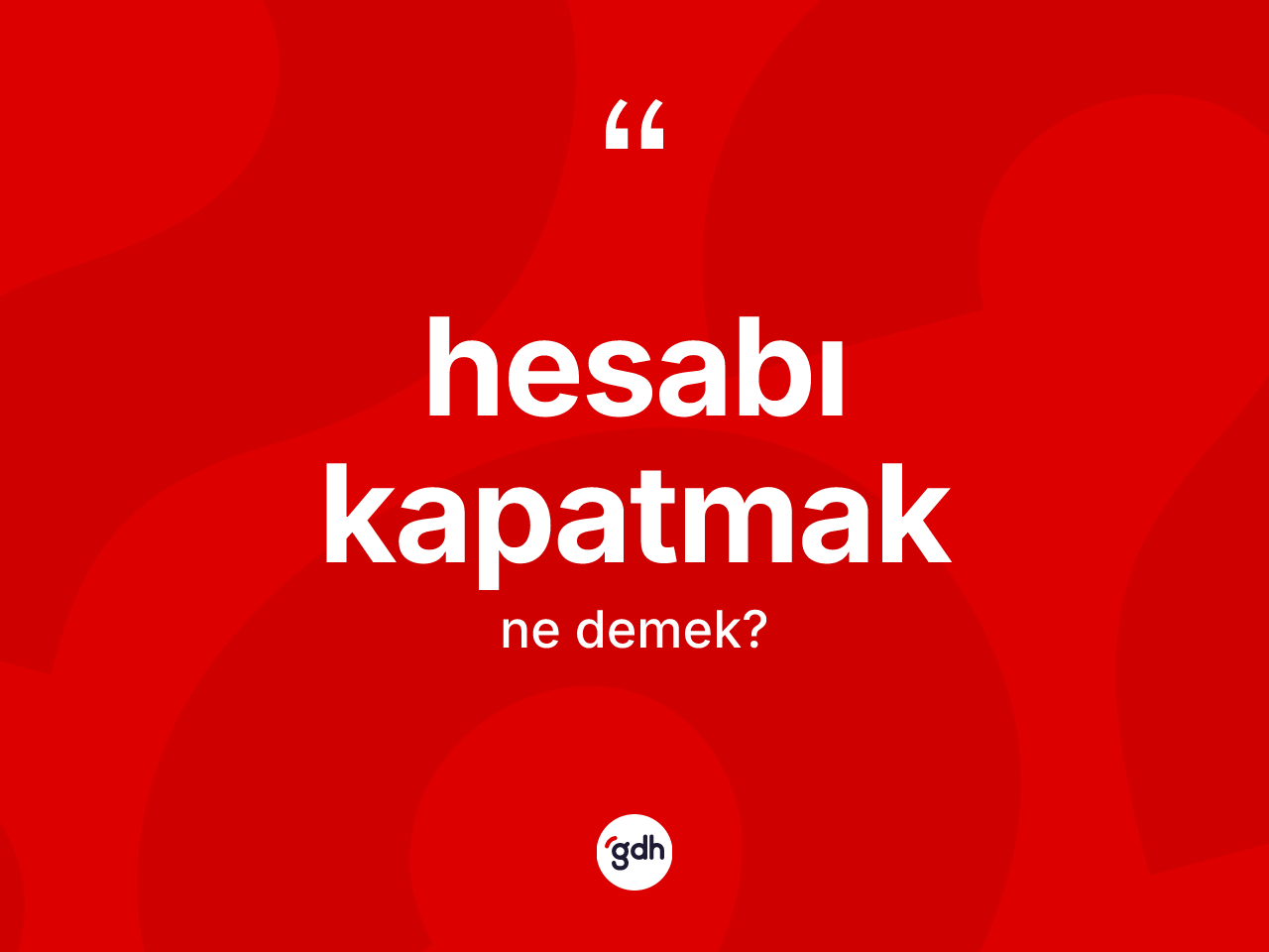 Hesabı kapatmak ifadesinin kısaca anlamı nedir? Hesabı kapatmak ifadesi nerede kullanılır?