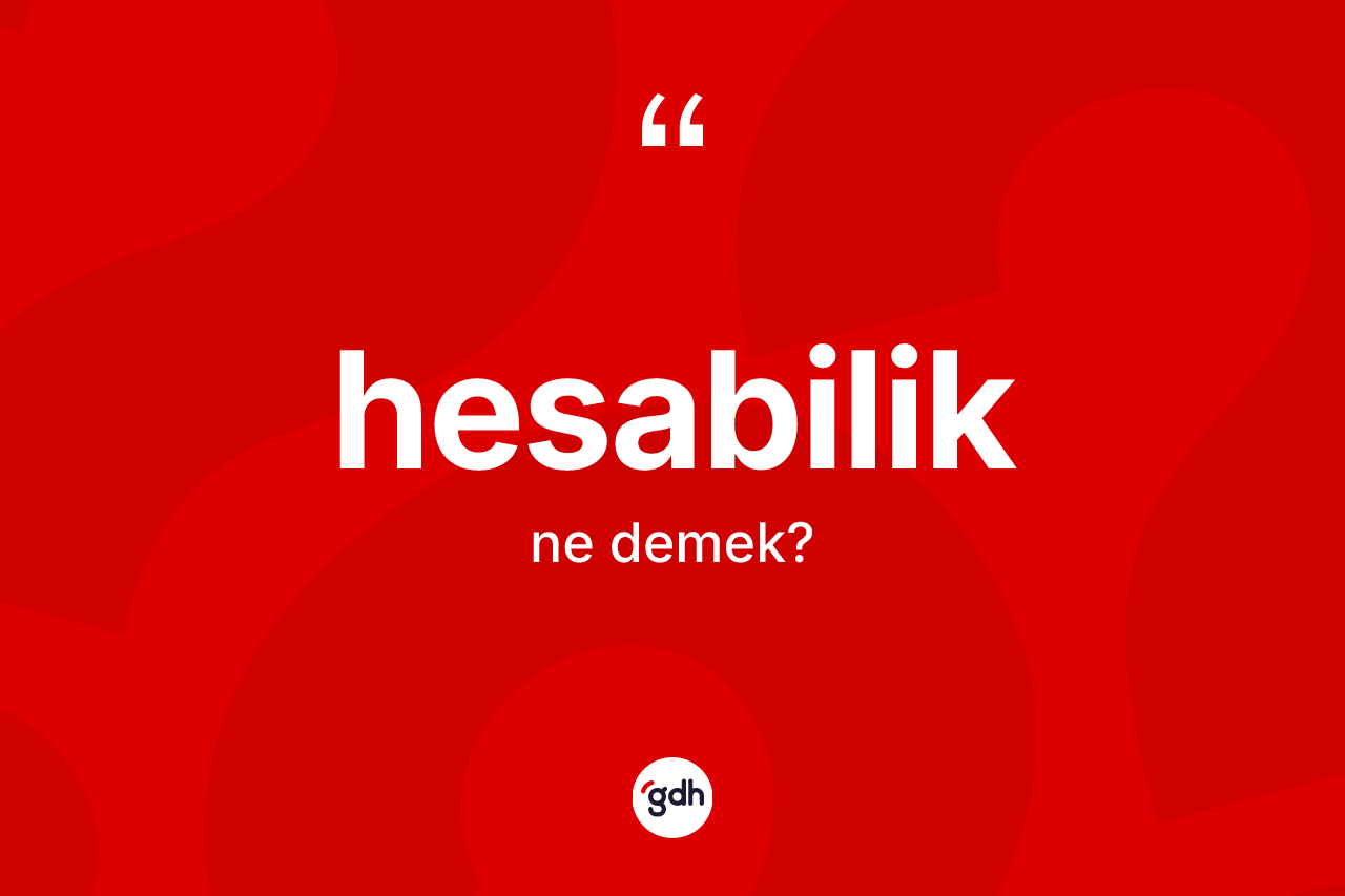 Hesabilik kelimesi nedir? Hesabiliğin TDK'ya göre anlamı nedir?