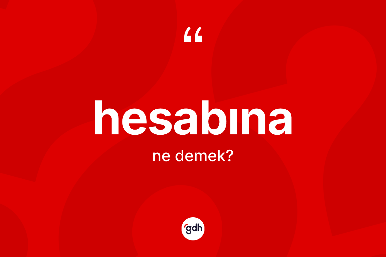 Hesabına ifadesi nedir? Hesabına sözünün sözlük anlamı nedir?