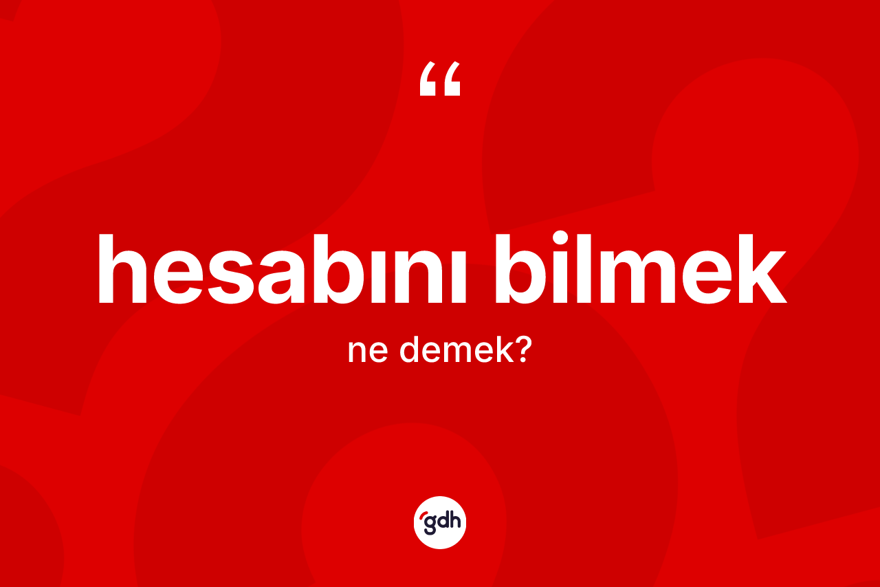 Hesabını bilmek ifadesinin tanımı nedir?