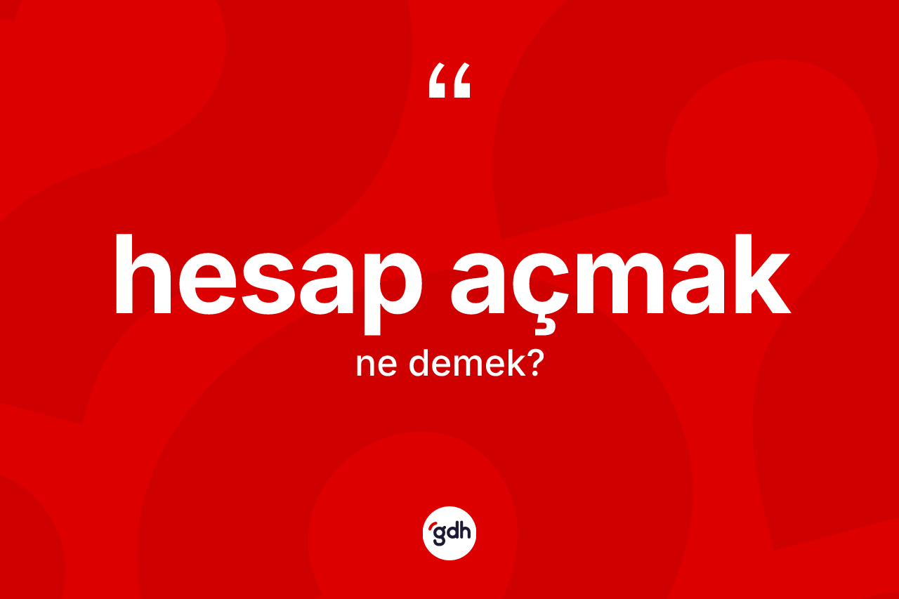 Hesap açmak ifadesinin kısaca anlamı nedir?