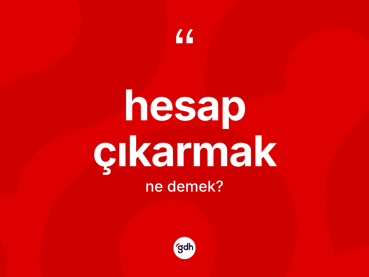 Hesap çıkarmak ifadesinin kısaca anlamı nedir? Hesap çıkarmak sözünün sözlük anlamı nedir?