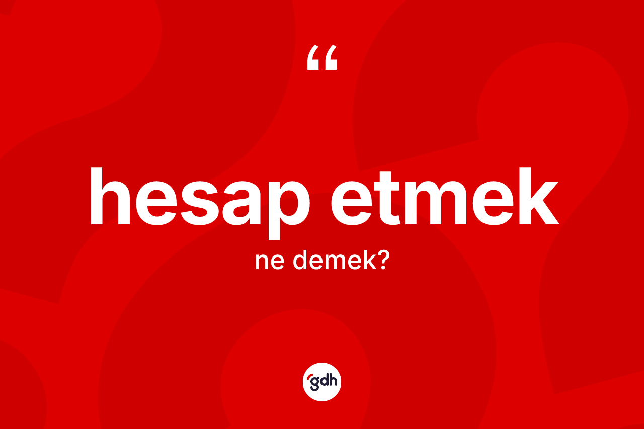 Hesap etmek ifadesinin kısaca tanımı nedir?