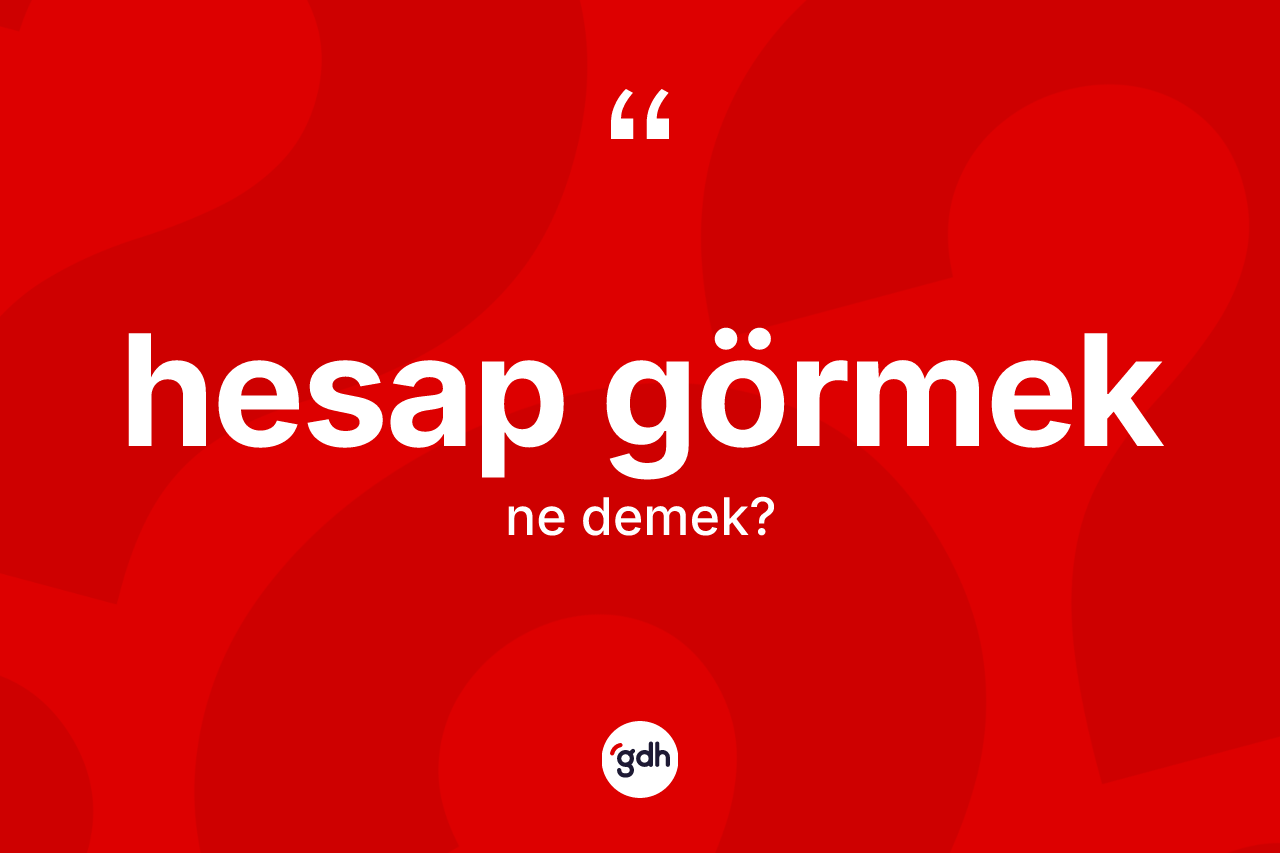 Hesap görmek ne demek? Hesap görmek ifadesinin TDK anlamı nedir?