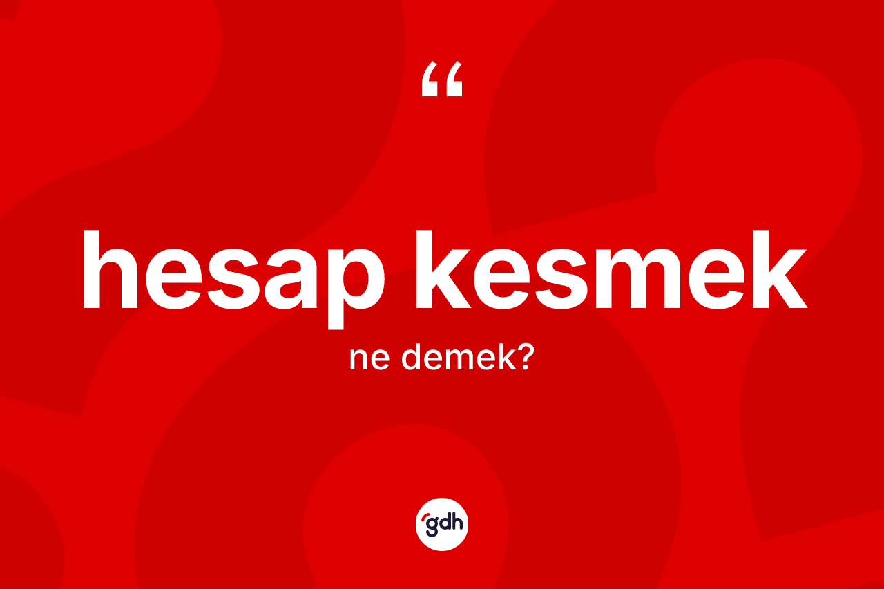 Hesap kesmek ifadesinin kısaca anlamı nedir? Hesap kesmek ifadesinin TDK anlamı nedir?