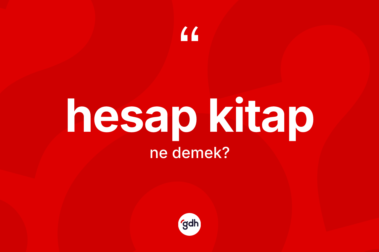 Hesap kitap kelimesi ne demek? Hesap kitap kelimesinin kaç farklı anlamı var?
