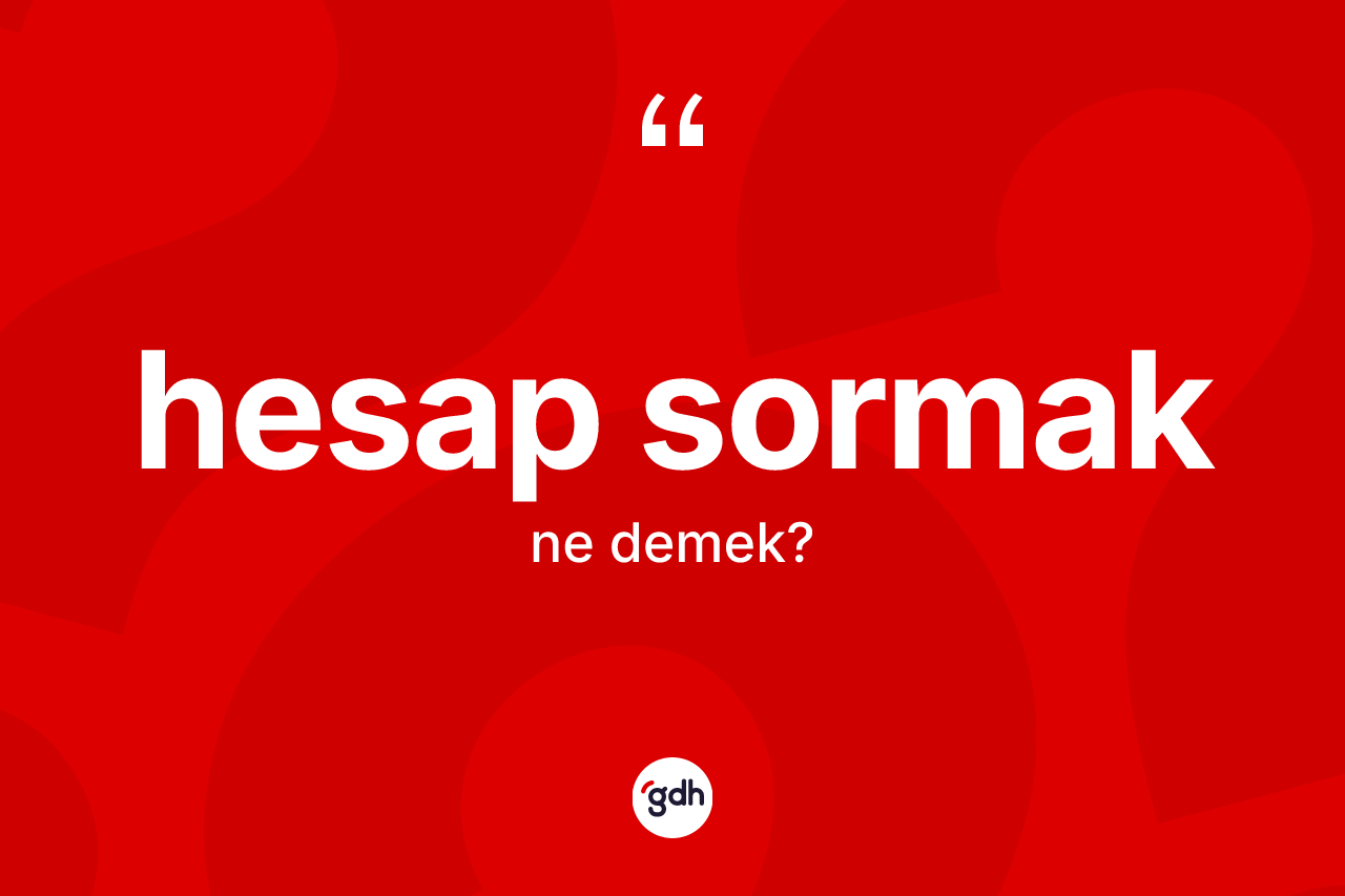 Hesap sormak ifadesinin sözlükteki anlamı nedir?