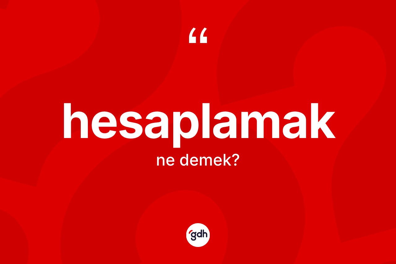 Hesaplamak kelimesinin sözlükteki tanımı nedir? Hesaplamağın TDK'ya göre anlamı nedir?