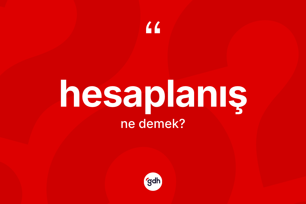Hesaplanış kelimesinin sözlükteki tanımı nedir? Hesaplanışın kısaca tanımı nedir?