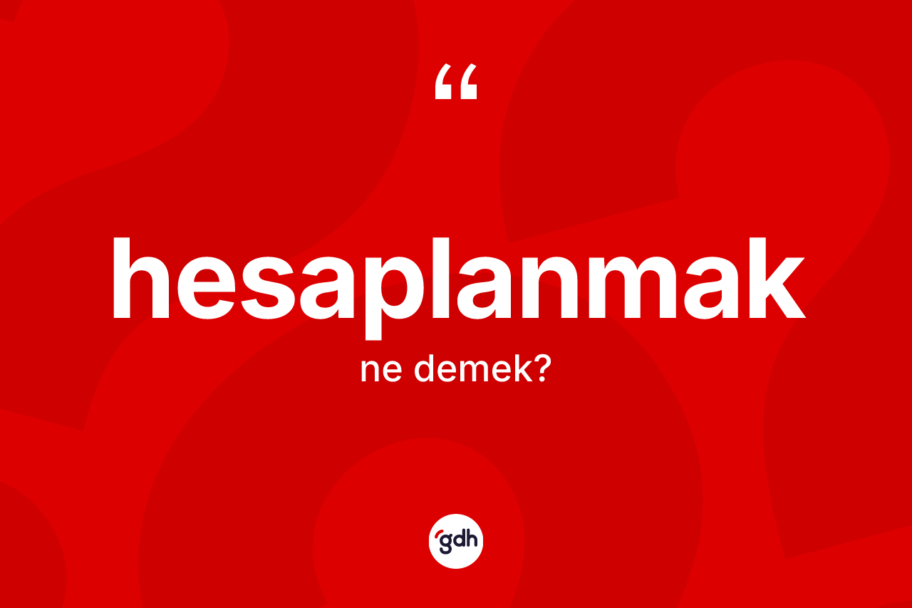 Hesaplanmak kelimesinin anlamı nedir? Hesaplanmak kelimesinin TDK anlamı nedir?