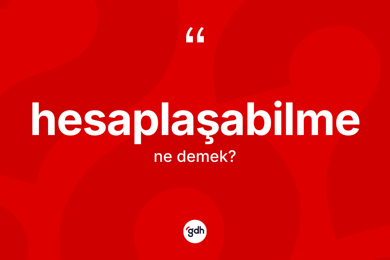 Hesaplaşabilme kelimesi nedir? Hesaplaşabilmenin TDK'ya göre anlamı nedir?