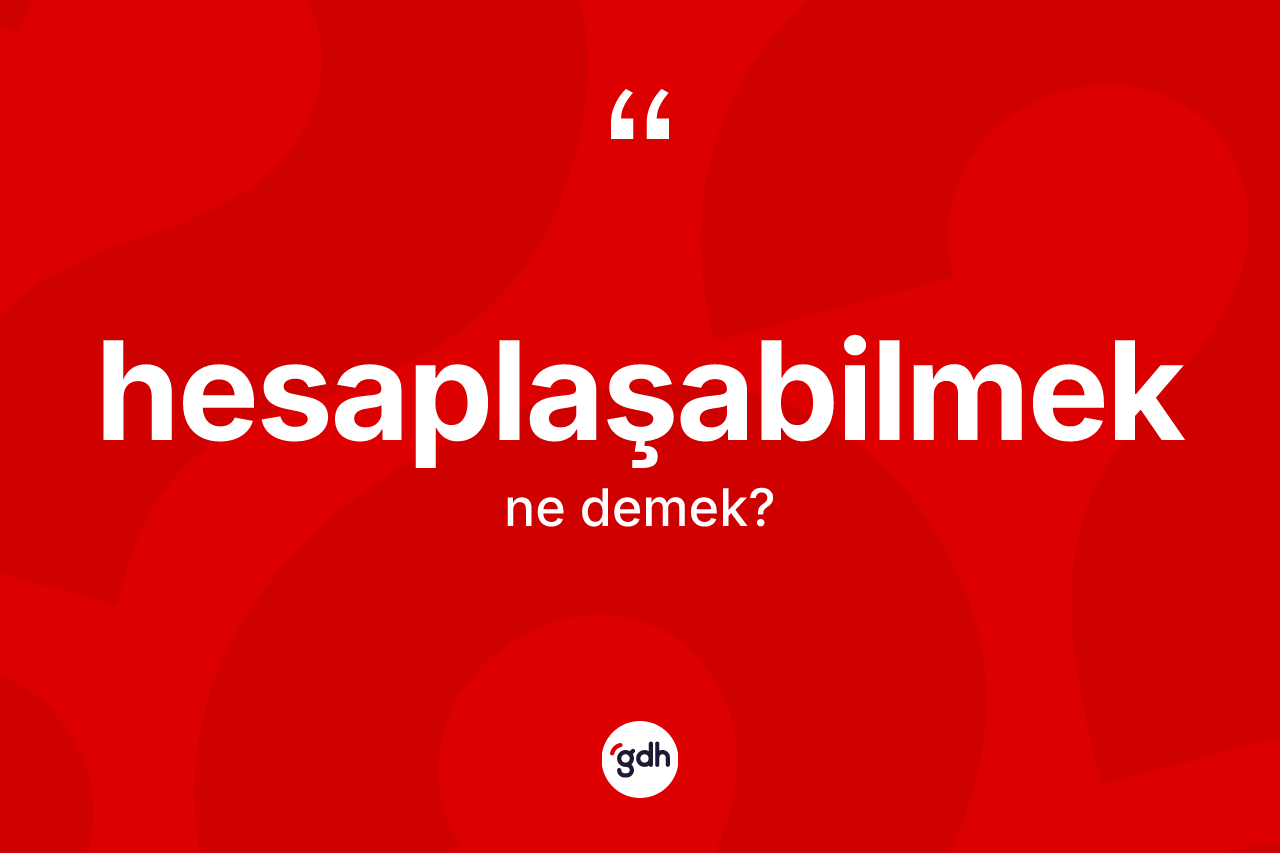 Hesaplaşabilmek kelimesi ne anlama gelir? Hesaplaşabilmeğin TDK'ya göre anlamı nedir?