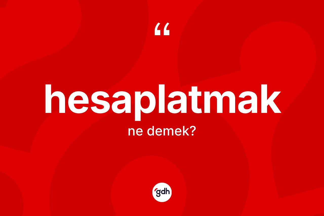Hesaplatmak kelimesinin anlamı nedir? Hesaplatmak kelimesinin kaç farklı anlamı var?