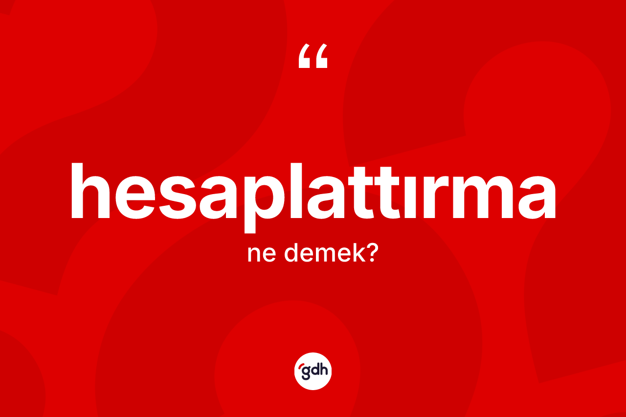 Hesaplattırma ne anlama gelir? Hesaplattırmanın TDK'ya göre anlamı nedir?