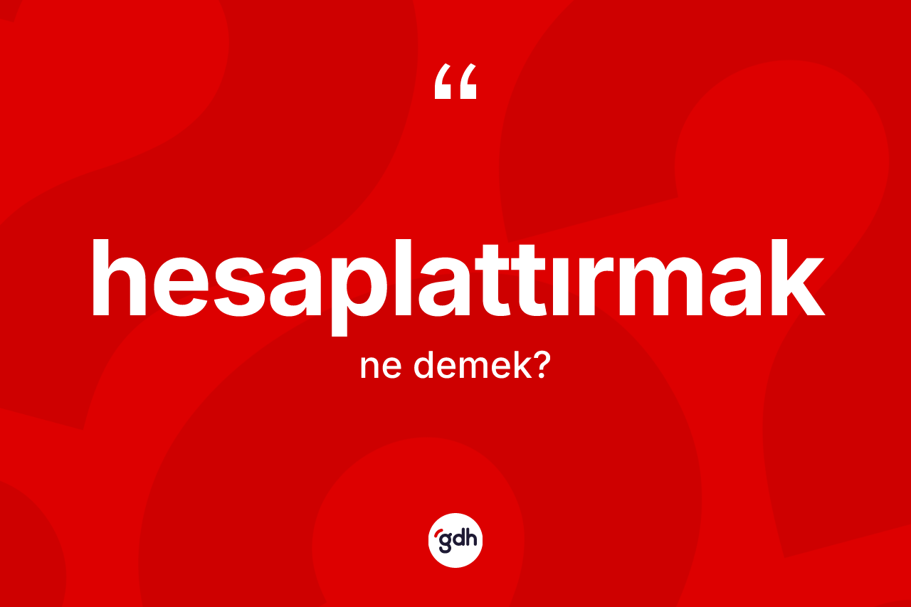 Hesaplattırmak kelimesinin anlamı nedir? Hesaplattırmağın kısaca tanımı nedir?
