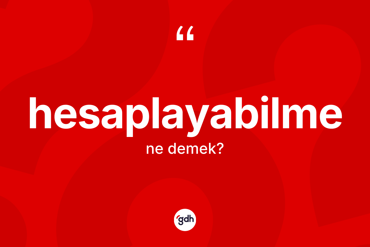 Hesaplayabilme kelimesinin tanımı nedir? Hesaplayabilmenin halk arasındaki kullanımı nasıldır?