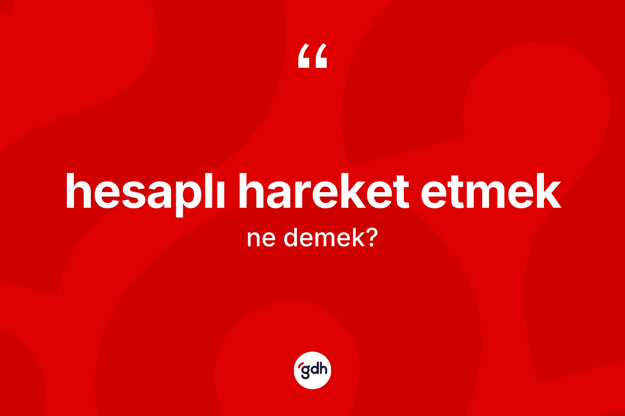Hesaplı hareket etmek ifadesinin sözlükteki anlamı nedir? Hesaplı hareket etmek ifadesi nerede kullanılır?