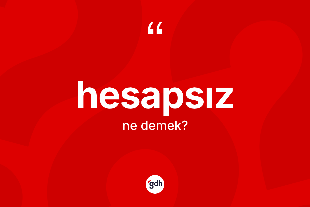 Hesapsız kelimesi ne demek? Hesapsızın TDK'ya göre anlamı nedir?
