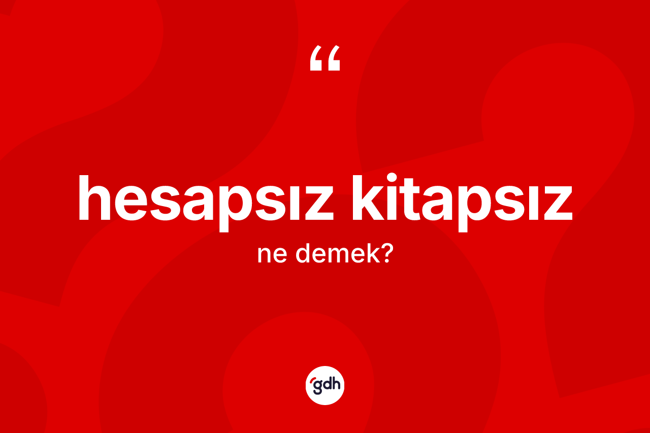 Hesapsız kitapsız kelimesinin sözlükteki tanımı nedir? Hesapsız kitapsız kelimesinin özellikleri nelerdir?