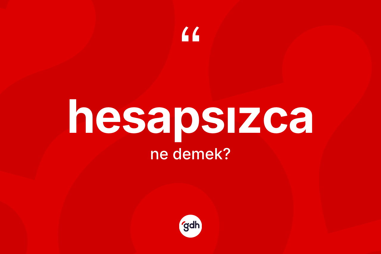 Hesapsızca nedir? Hesapsızcanın TDK'ya göre anlamı nedir?