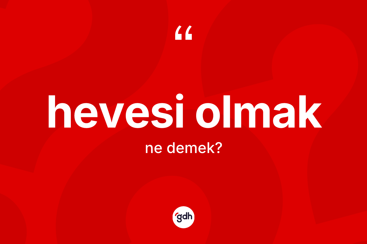 Hevesi olmak ne demektir?