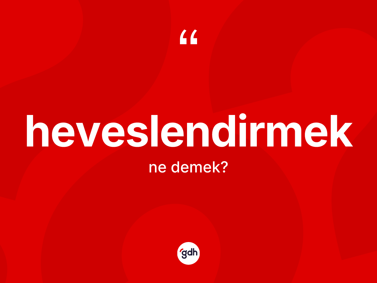 Heveslendirmek kelimesinin tanımı nedir? Heveslendirmeğin kısaca tanımı nedir?