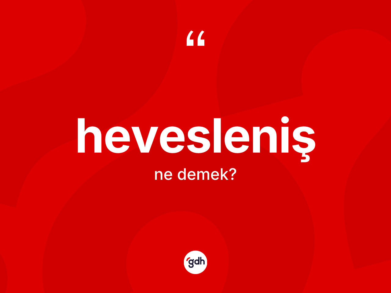 Hevesleniş kelimesi ne demek? Hevesleniş kelimesinin TDK'ya göre açıklaması nedir?