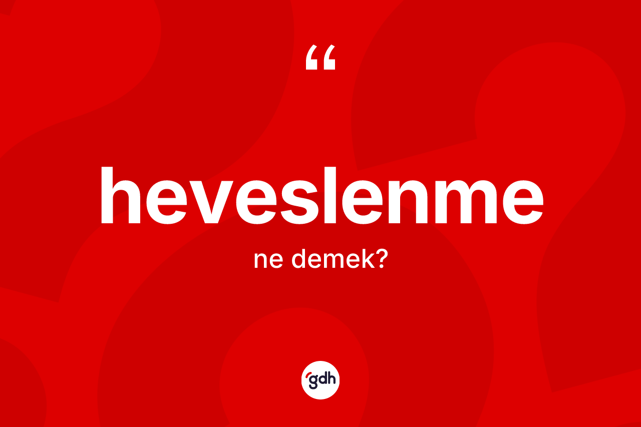 Heveslenme kelimesinin sözlükteki tanımı nedir? Heveslenmenin sözlükteki anlamı nedir?