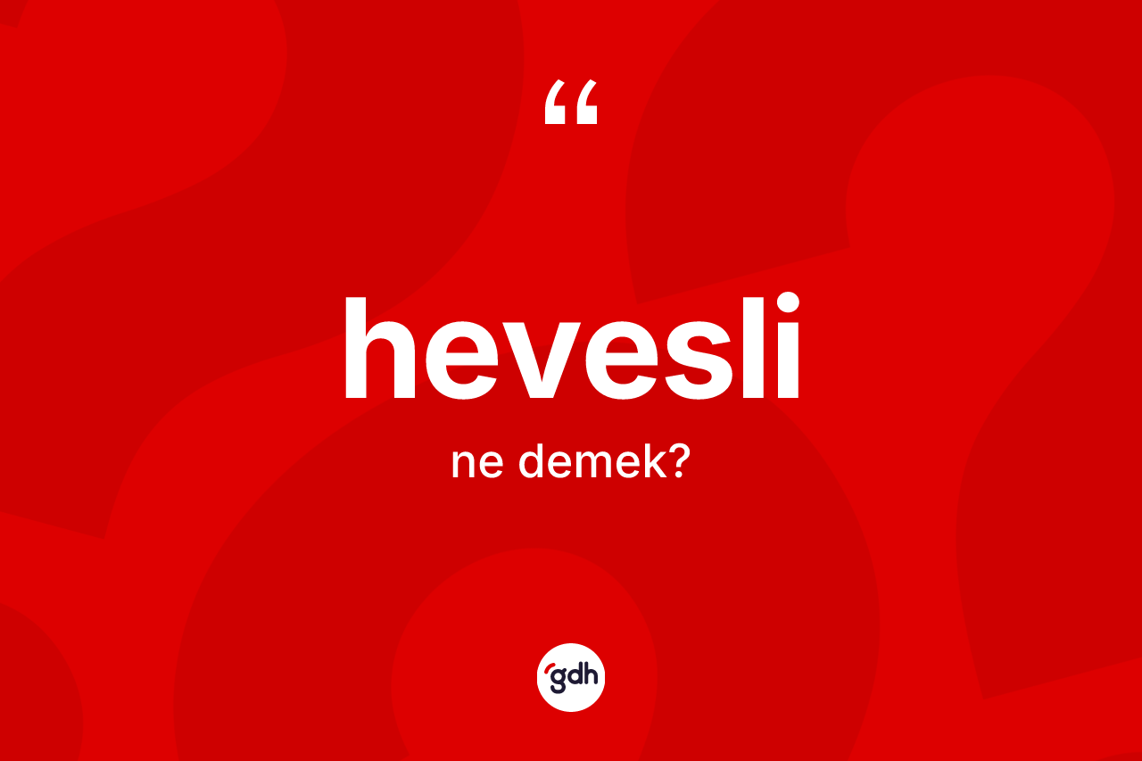 Hevesli ne anlama gelir? Hevesli kelimesinin kaç farklı anlamı var?