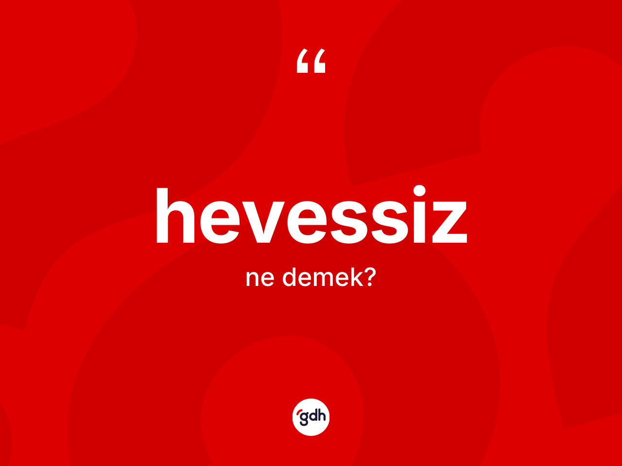 Hevessiz ne demek? Hevessizin TDK'ya göre anlamı nedir?