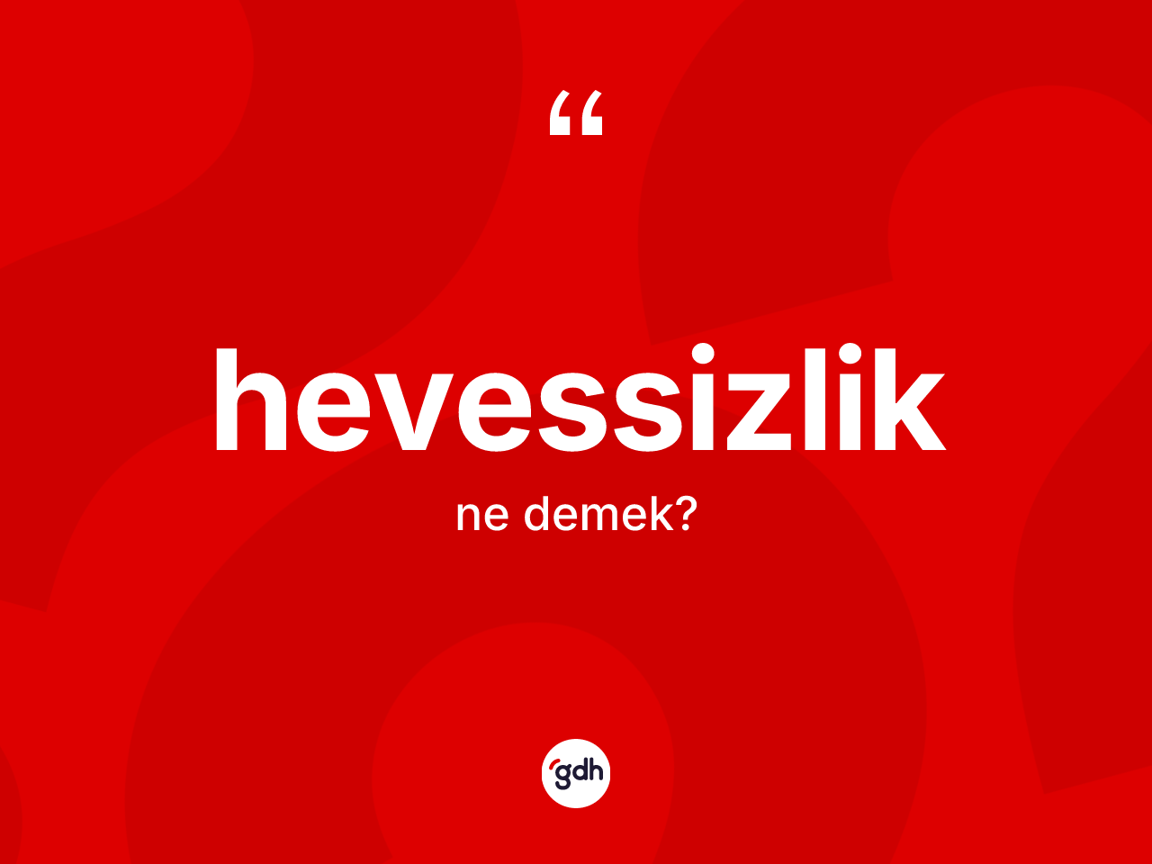 Hevessizlik ne anlama gelir? Hevessizliğin sözlükteki anlamı nedir?