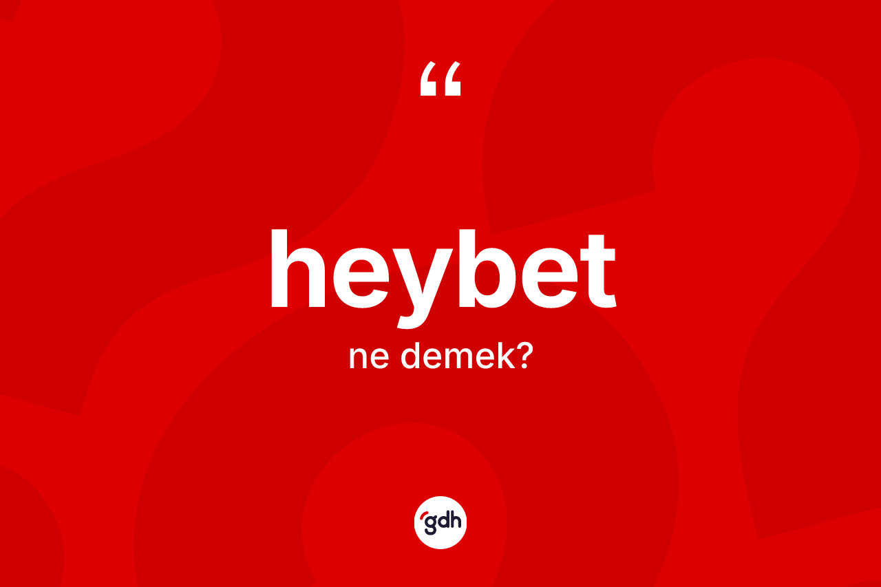 Heybet kelimesi nedir? Heybetin TDK'ya göre anlamı nedir?