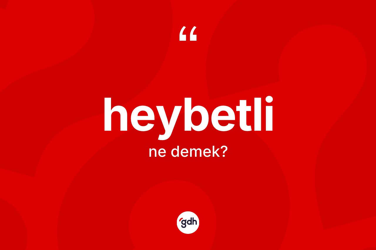 Heybetli nedir? Heybetli kelimesinin TDK'ya göre açıklaması nedir?