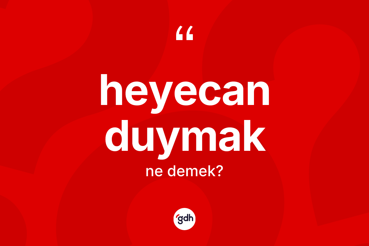 Heyecan duymak ifadesi ne demektir? Heyecan duymak ifadesi nerede kullanılır?