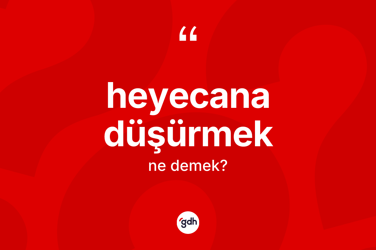 Heyecana düşürmek ifadesinin kısaca tanımı nedir? Heyecana düşürmek ifadesi hangi durumlarda kullanılır