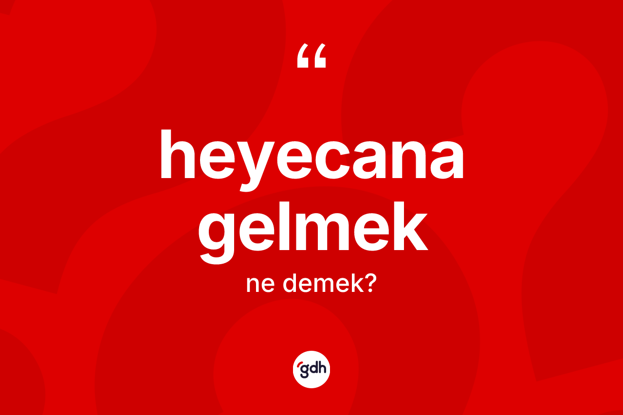 Heyecana gelmek ne demek? Heyecana gelmek ifadesinin kaç farklı anlamı var?