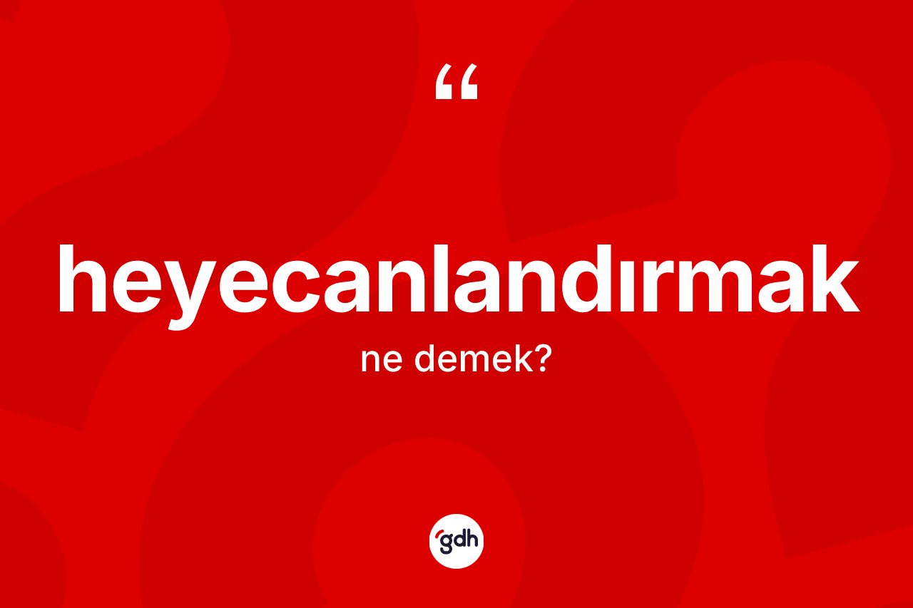Heyecanlandırmak kelimesinin sözlükteki tanımı nedir? Heyecanlandırmak kelimesinin TDK'ya göre açıklaması nedir?