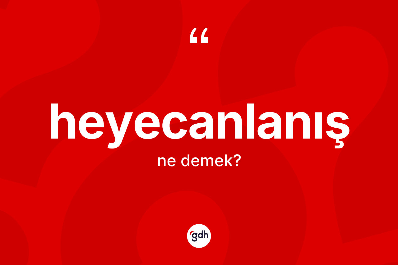 Heyecanlanış kelimesinin tanımı nedir? Heyecanlanışın TDK'ya göre anlamı nedir?
