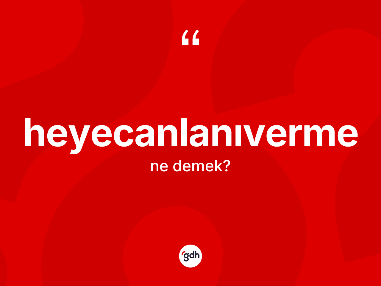 Heyecanlanıverme kelimesinin sözlükteki tanımı nedir? Heyecanlanıverme kelimesinin TDK anlamı nedir?