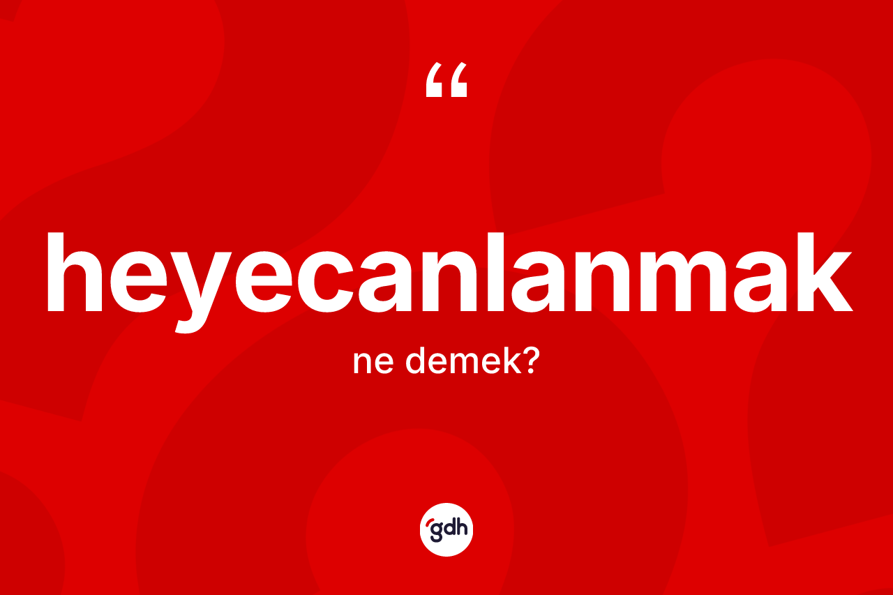 Heyecanlanmak kelimesinin sözlükteki tanımı nedir? Heyecanlanmağın halk arasındaki kullanımı nasıldır?