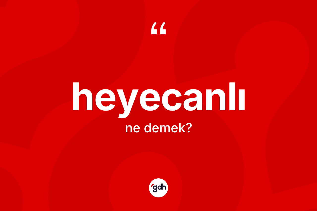 Heyecanlı kelimesinin sözlükteki tanımı nedir? Heyecanlının sözlükteki anlamı nedir?