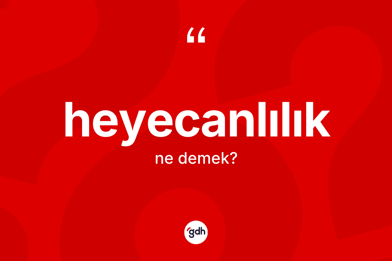 Heyecanlılık kelimesinin sözlükteki tanımı nedir? Heyecanlılığın TDK'ya göre anlamı nedir?