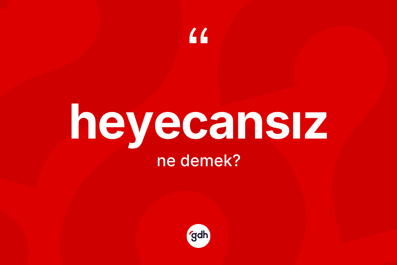 Heyecansız kelimesinin tanımı nedir? Heyecansızın TDK'ya göre anlamı nedir?